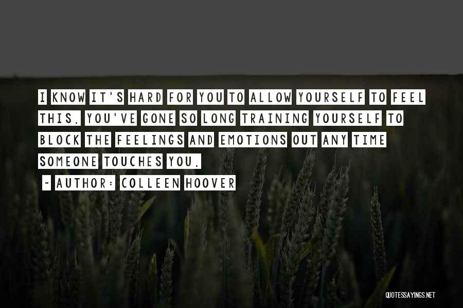 Colleen Hoover Quotes: I Know It's Hard For You To Allow Yourself To Feel This. You've Gone So Long Training Yourself To Block