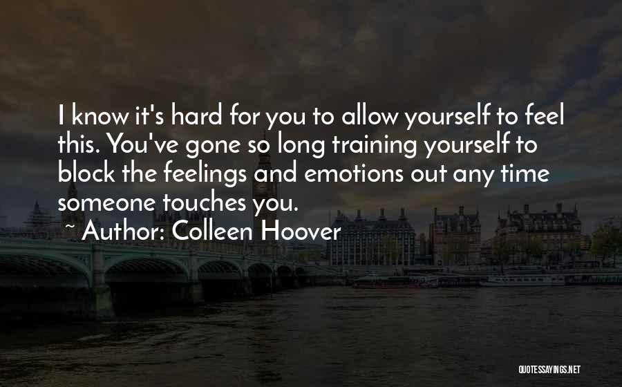 Colleen Hoover Quotes: I Know It's Hard For You To Allow Yourself To Feel This. You've Gone So Long Training Yourself To Block