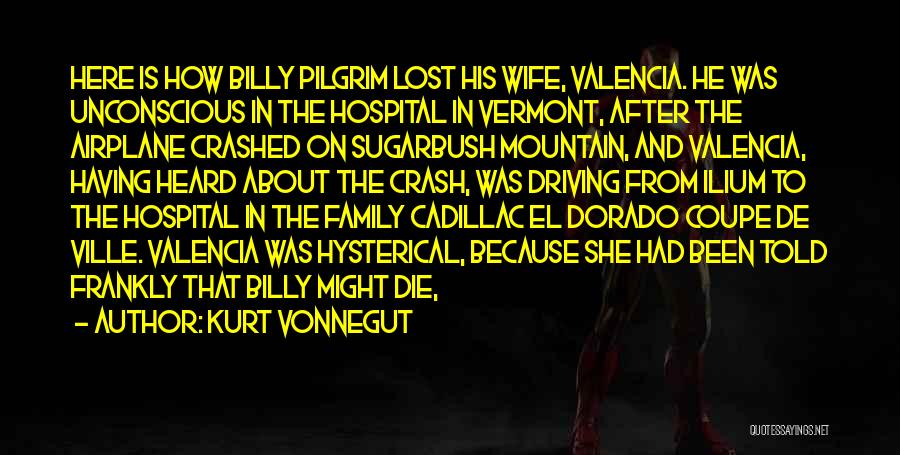 Kurt Vonnegut Quotes: Here Is How Billy Pilgrim Lost His Wife, Valencia. He Was Unconscious In The Hospital In Vermont, After The Airplane