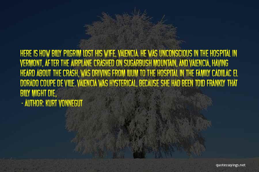 Kurt Vonnegut Quotes: Here Is How Billy Pilgrim Lost His Wife, Valencia. He Was Unconscious In The Hospital In Vermont, After The Airplane