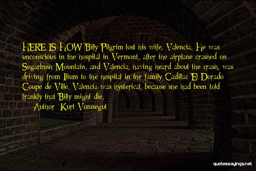 Kurt Vonnegut Quotes: Here Is How Billy Pilgrim Lost His Wife, Valencia. He Was Unconscious In The Hospital In Vermont, After The Airplane