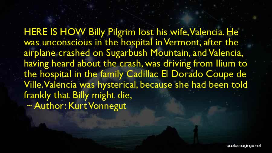 Kurt Vonnegut Quotes: Here Is How Billy Pilgrim Lost His Wife, Valencia. He Was Unconscious In The Hospital In Vermont, After The Airplane