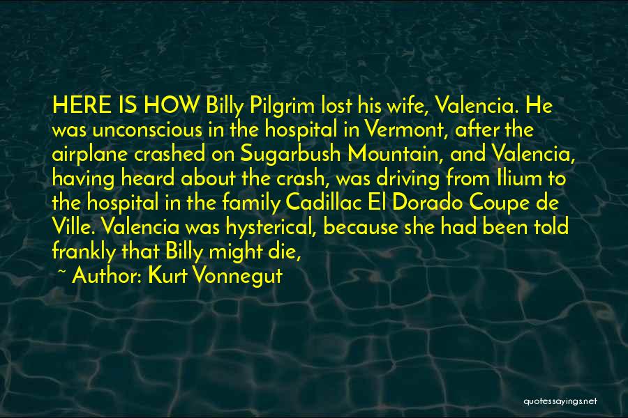 Kurt Vonnegut Quotes: Here Is How Billy Pilgrim Lost His Wife, Valencia. He Was Unconscious In The Hospital In Vermont, After The Airplane