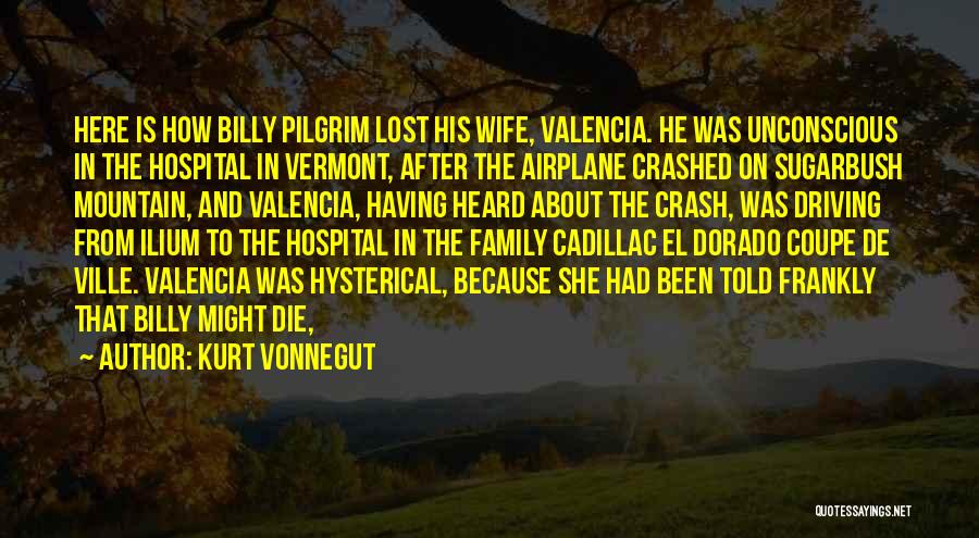 Kurt Vonnegut Quotes: Here Is How Billy Pilgrim Lost His Wife, Valencia. He Was Unconscious In The Hospital In Vermont, After The Airplane