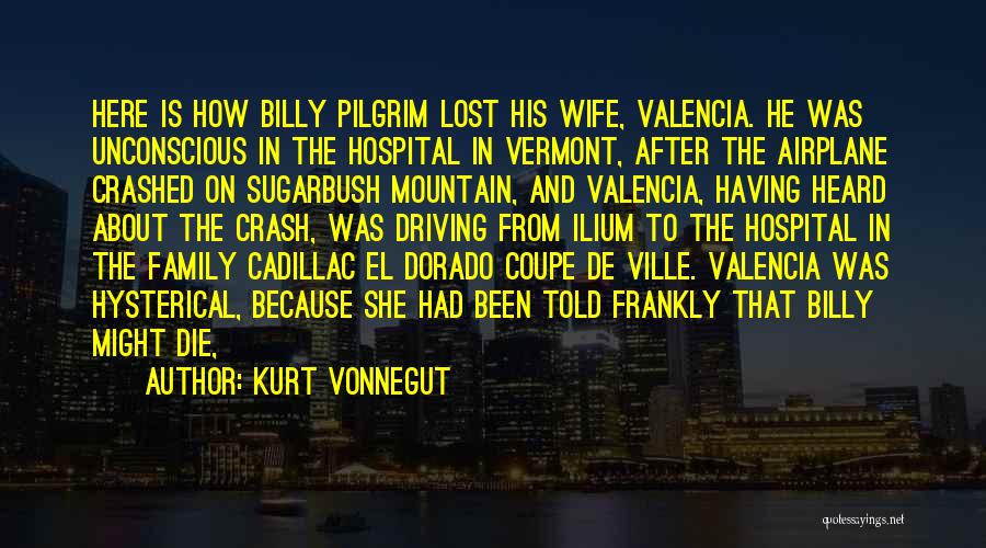 Kurt Vonnegut Quotes: Here Is How Billy Pilgrim Lost His Wife, Valencia. He Was Unconscious In The Hospital In Vermont, After The Airplane