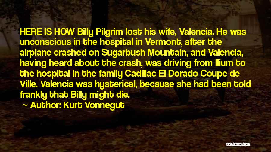 Kurt Vonnegut Quotes: Here Is How Billy Pilgrim Lost His Wife, Valencia. He Was Unconscious In The Hospital In Vermont, After The Airplane