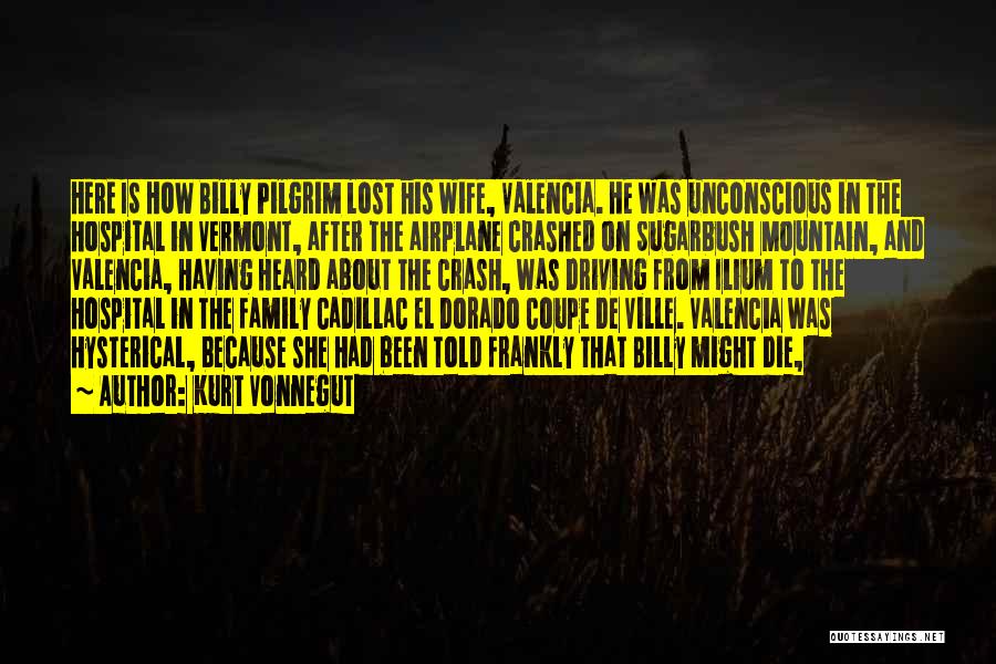 Kurt Vonnegut Quotes: Here Is How Billy Pilgrim Lost His Wife, Valencia. He Was Unconscious In The Hospital In Vermont, After The Airplane