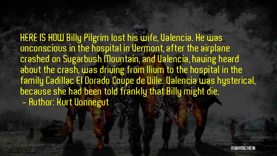 Kurt Vonnegut Quotes: Here Is How Billy Pilgrim Lost His Wife, Valencia. He Was Unconscious In The Hospital In Vermont, After The Airplane