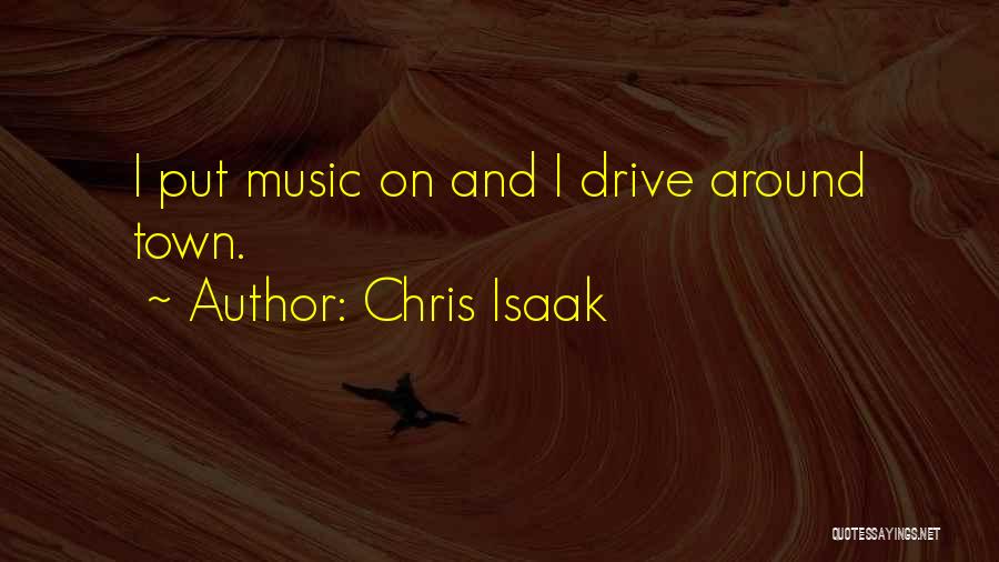 Chris Isaak Quotes: I Put Music On And I Drive Around Town.