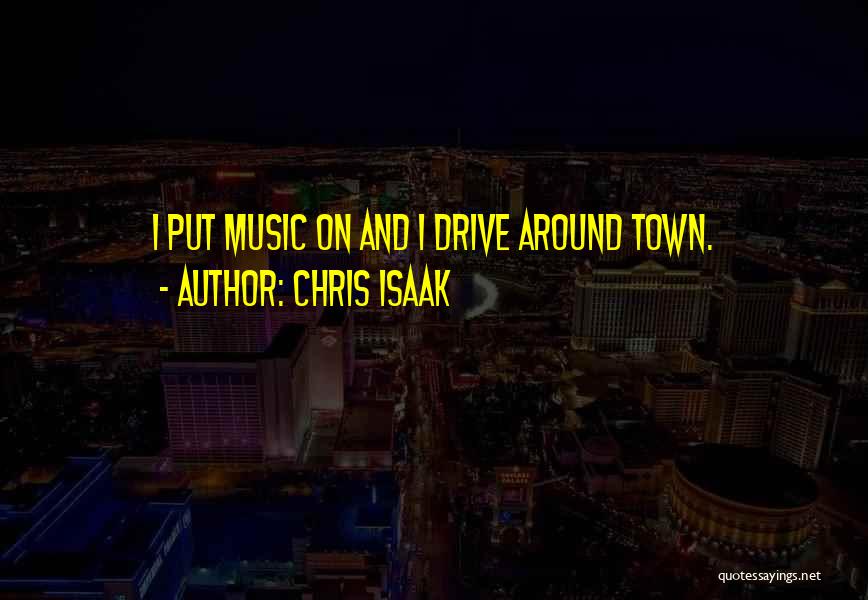 Chris Isaak Quotes: I Put Music On And I Drive Around Town.