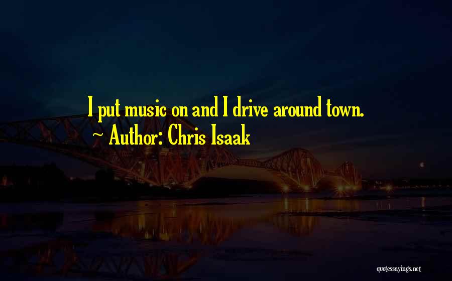 Chris Isaak Quotes: I Put Music On And I Drive Around Town.