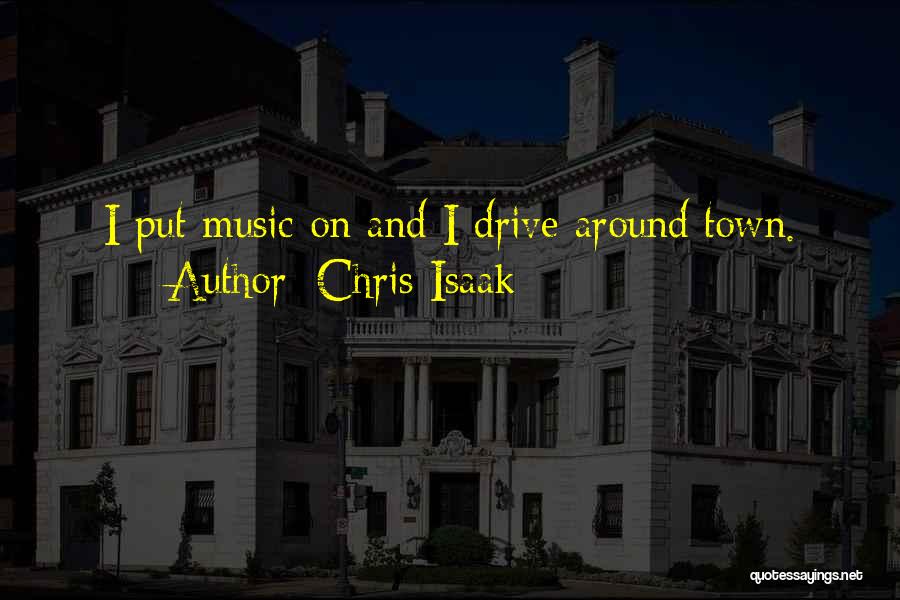 Chris Isaak Quotes: I Put Music On And I Drive Around Town.