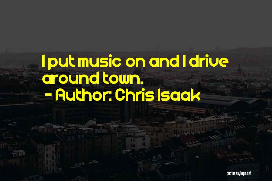 Chris Isaak Quotes: I Put Music On And I Drive Around Town.