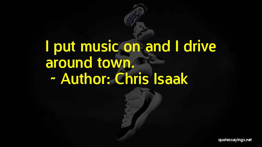 Chris Isaak Quotes: I Put Music On And I Drive Around Town.