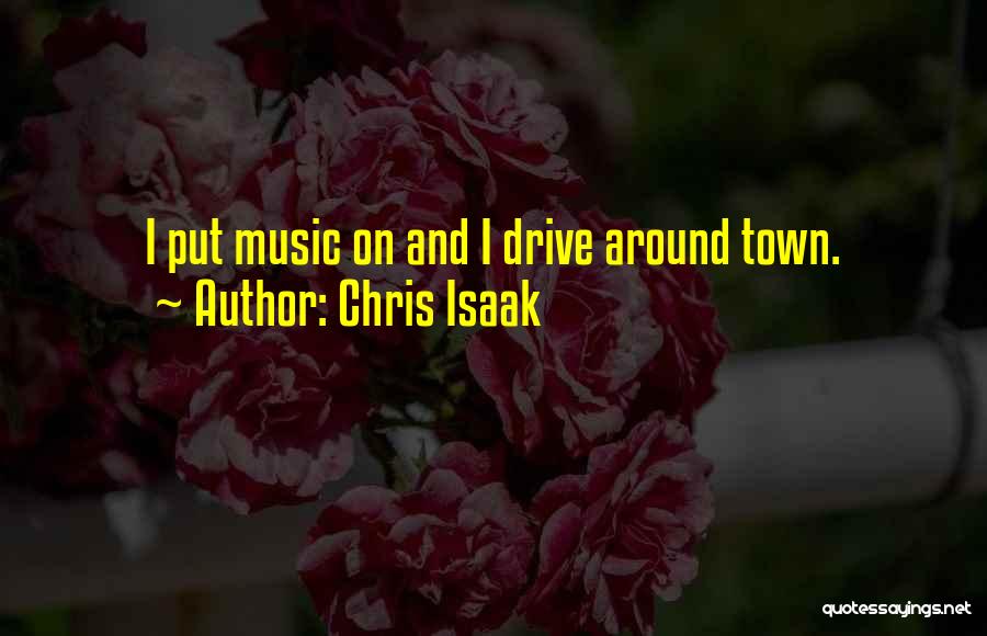 Chris Isaak Quotes: I Put Music On And I Drive Around Town.