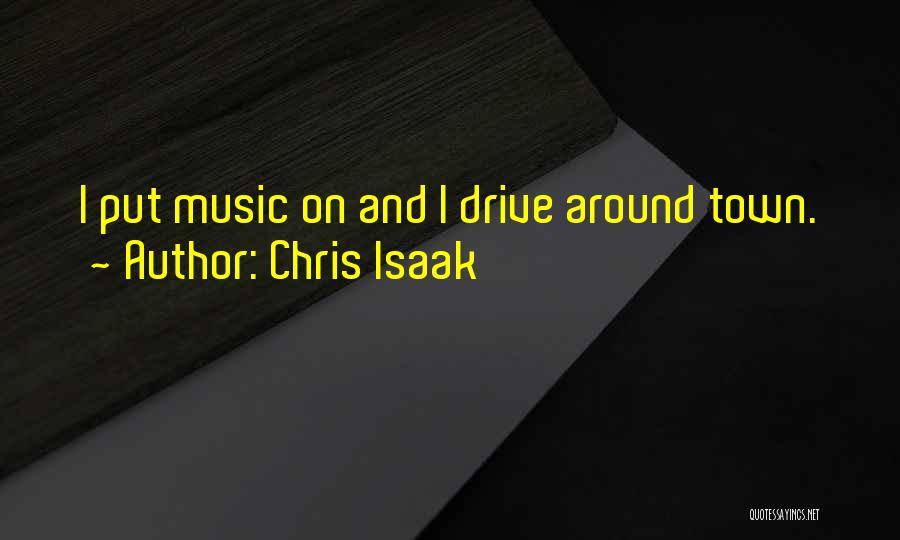 Chris Isaak Quotes: I Put Music On And I Drive Around Town.