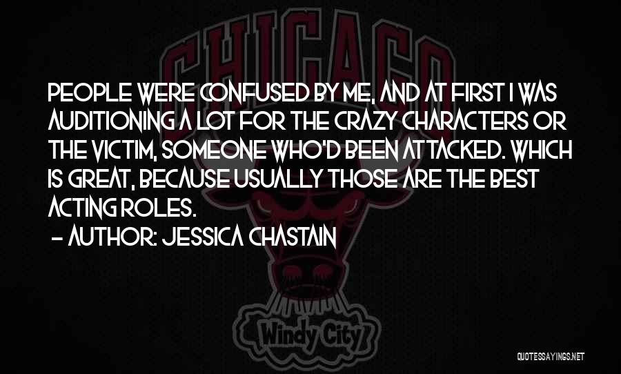 Jessica Chastain Quotes: People Were Confused By Me, And At First I Was Auditioning A Lot For The Crazy Characters Or The Victim,