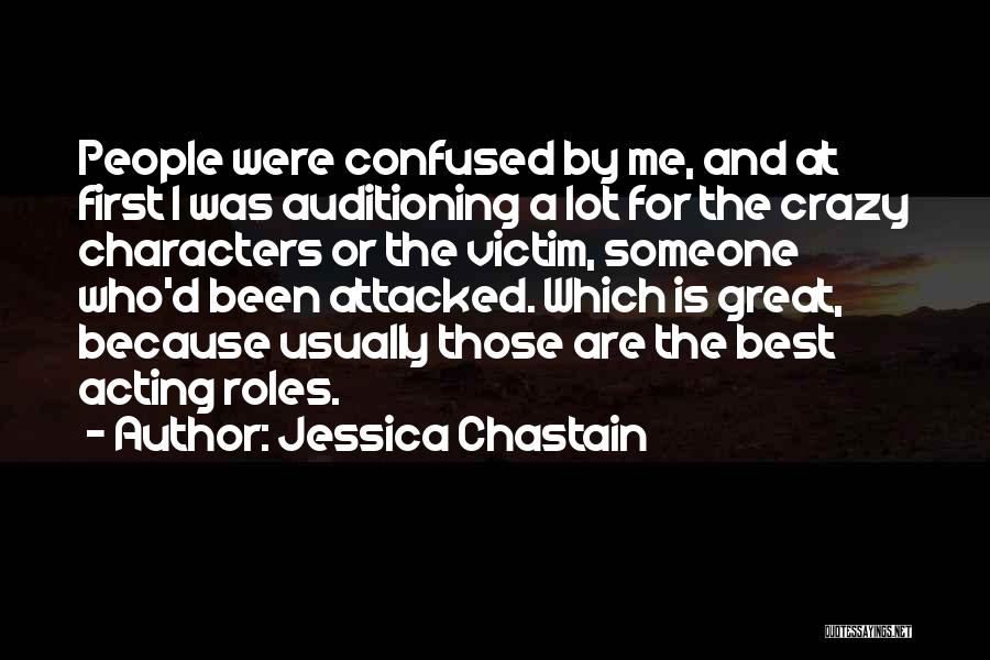 Jessica Chastain Quotes: People Were Confused By Me, And At First I Was Auditioning A Lot For The Crazy Characters Or The Victim,