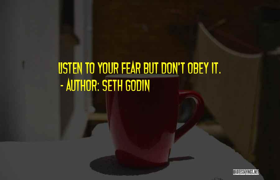 Seth Godin Quotes: Listen To Your Fear But Don't Obey It.