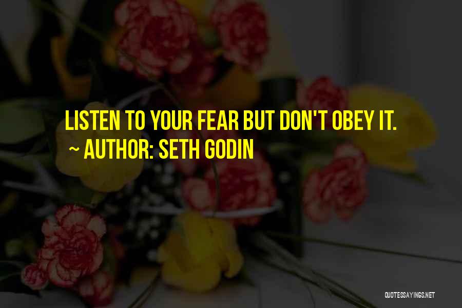 Seth Godin Quotes: Listen To Your Fear But Don't Obey It.