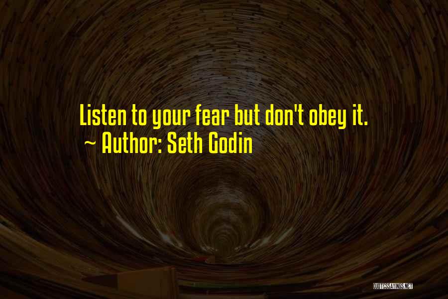 Seth Godin Quotes: Listen To Your Fear But Don't Obey It.