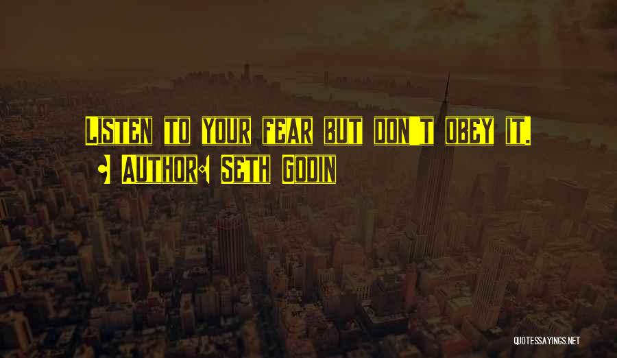 Seth Godin Quotes: Listen To Your Fear But Don't Obey It.