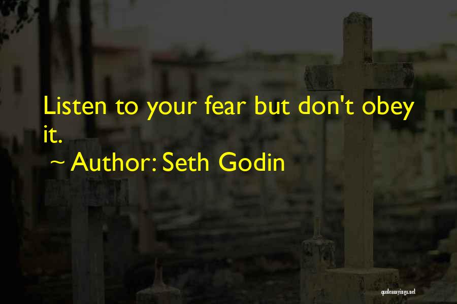 Seth Godin Quotes: Listen To Your Fear But Don't Obey It.