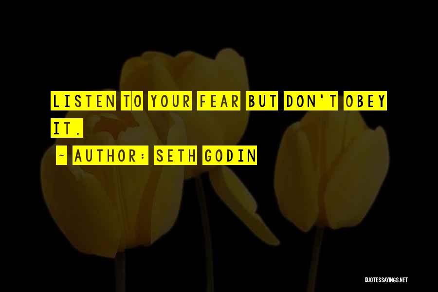 Seth Godin Quotes: Listen To Your Fear But Don't Obey It.