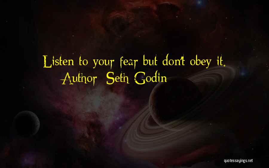 Seth Godin Quotes: Listen To Your Fear But Don't Obey It.