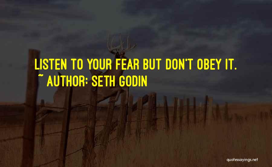 Seth Godin Quotes: Listen To Your Fear But Don't Obey It.