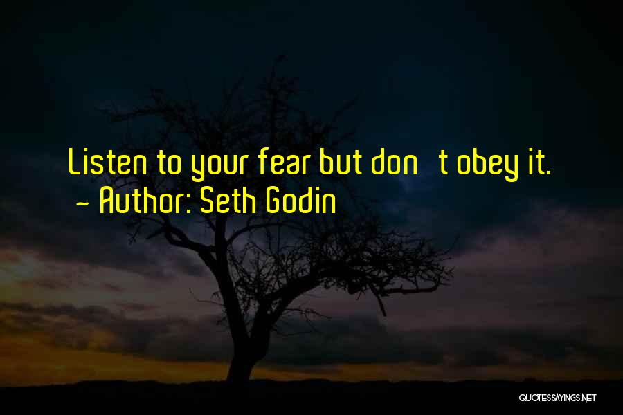 Seth Godin Quotes: Listen To Your Fear But Don't Obey It.