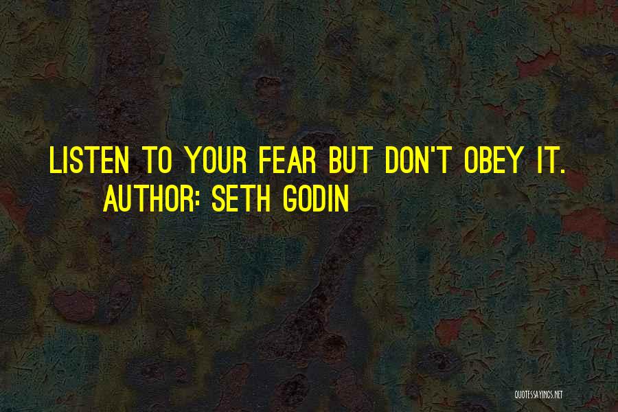 Seth Godin Quotes: Listen To Your Fear But Don't Obey It.