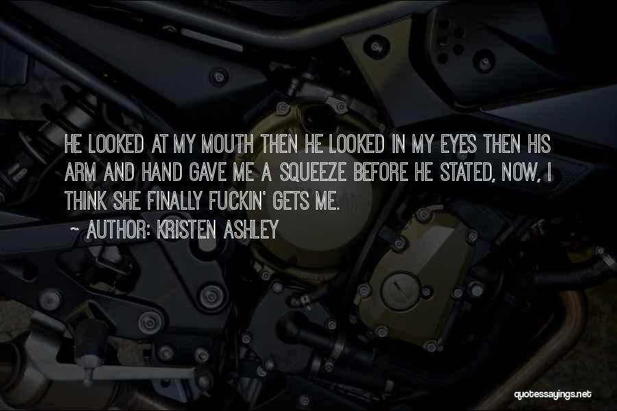Kristen Ashley Quotes: He Looked At My Mouth Then He Looked In My Eyes Then His Arm And Hand Gave Me A Squeeze