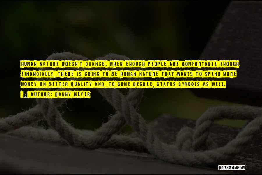 Danny Meyer Quotes: Human Nature Doesn't Change. When Enough People Are Comfortable Enough Financially, There Is Going To Be Human Nature That Wants