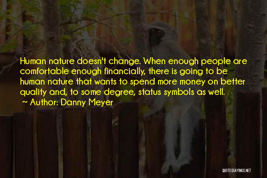 Danny Meyer Quotes: Human Nature Doesn't Change. When Enough People Are Comfortable Enough Financially, There Is Going To Be Human Nature That Wants