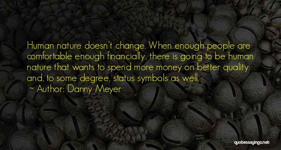 Danny Meyer Quotes: Human Nature Doesn't Change. When Enough People Are Comfortable Enough Financially, There Is Going To Be Human Nature That Wants