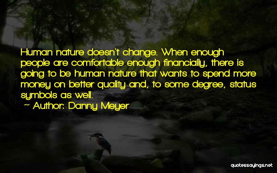 Danny Meyer Quotes: Human Nature Doesn't Change. When Enough People Are Comfortable Enough Financially, There Is Going To Be Human Nature That Wants