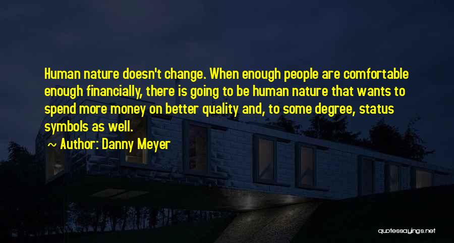 Danny Meyer Quotes: Human Nature Doesn't Change. When Enough People Are Comfortable Enough Financially, There Is Going To Be Human Nature That Wants