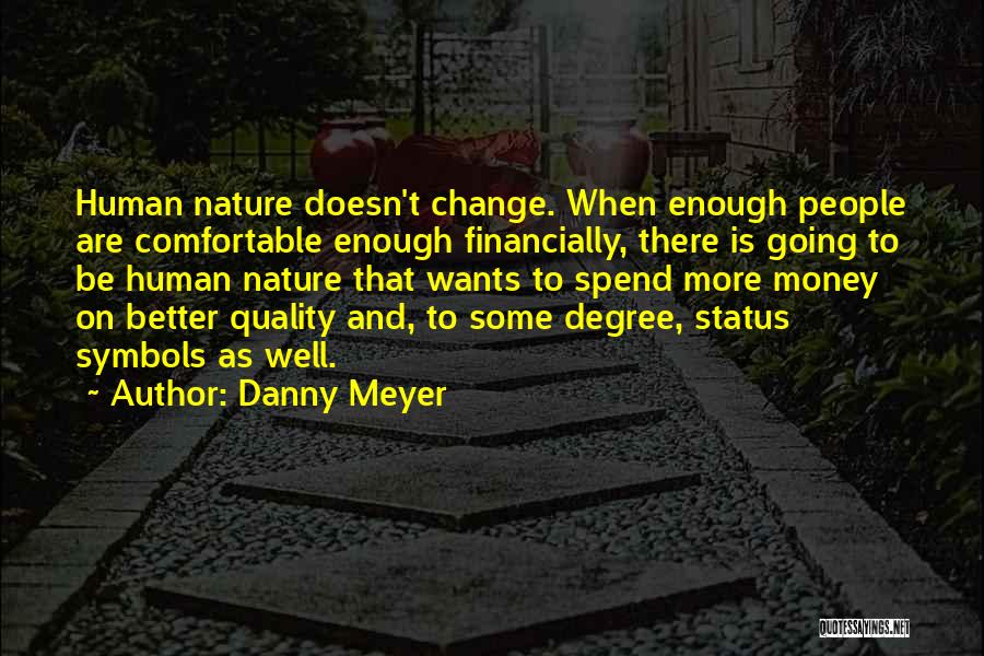 Danny Meyer Quotes: Human Nature Doesn't Change. When Enough People Are Comfortable Enough Financially, There Is Going To Be Human Nature That Wants