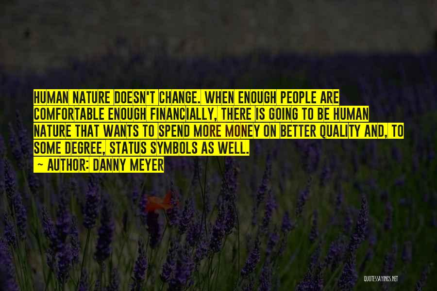 Danny Meyer Quotes: Human Nature Doesn't Change. When Enough People Are Comfortable Enough Financially, There Is Going To Be Human Nature That Wants