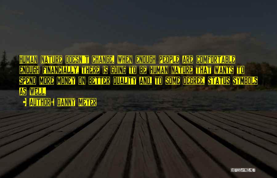 Danny Meyer Quotes: Human Nature Doesn't Change. When Enough People Are Comfortable Enough Financially, There Is Going To Be Human Nature That Wants