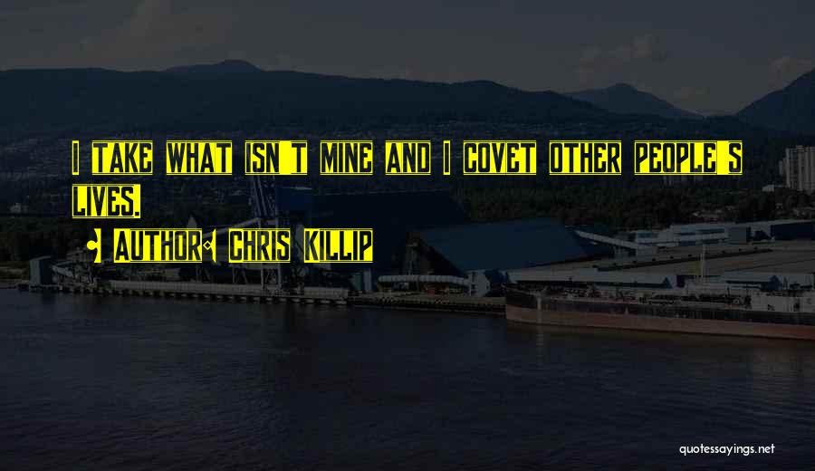 Chris Killip Quotes: I Take What Isn't Mine And I Covet Other People's Lives.