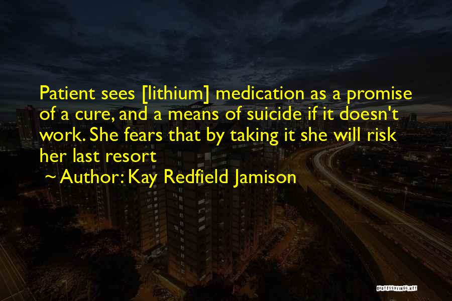 Kay Redfield Jamison Quotes: Patient Sees [lithium] Medication As A Promise Of A Cure, And A Means Of Suicide If It Doesn't Work. She