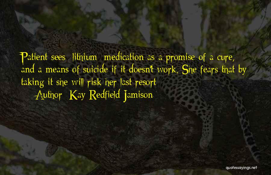 Kay Redfield Jamison Quotes: Patient Sees [lithium] Medication As A Promise Of A Cure, And A Means Of Suicide If It Doesn't Work. She