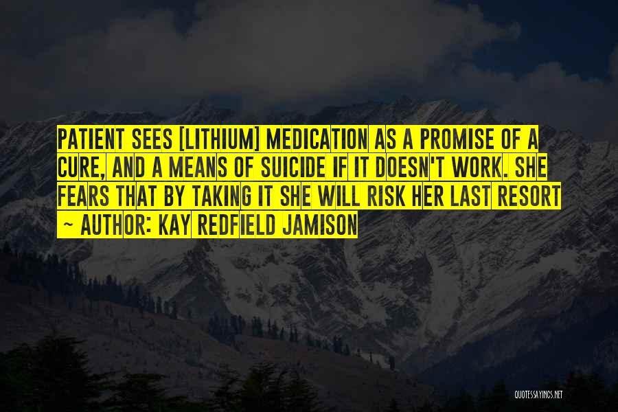 Kay Redfield Jamison Quotes: Patient Sees [lithium] Medication As A Promise Of A Cure, And A Means Of Suicide If It Doesn't Work. She