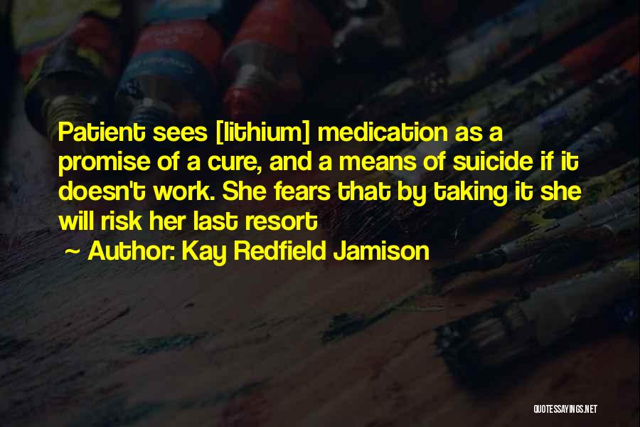 Kay Redfield Jamison Quotes: Patient Sees [lithium] Medication As A Promise Of A Cure, And A Means Of Suicide If It Doesn't Work. She