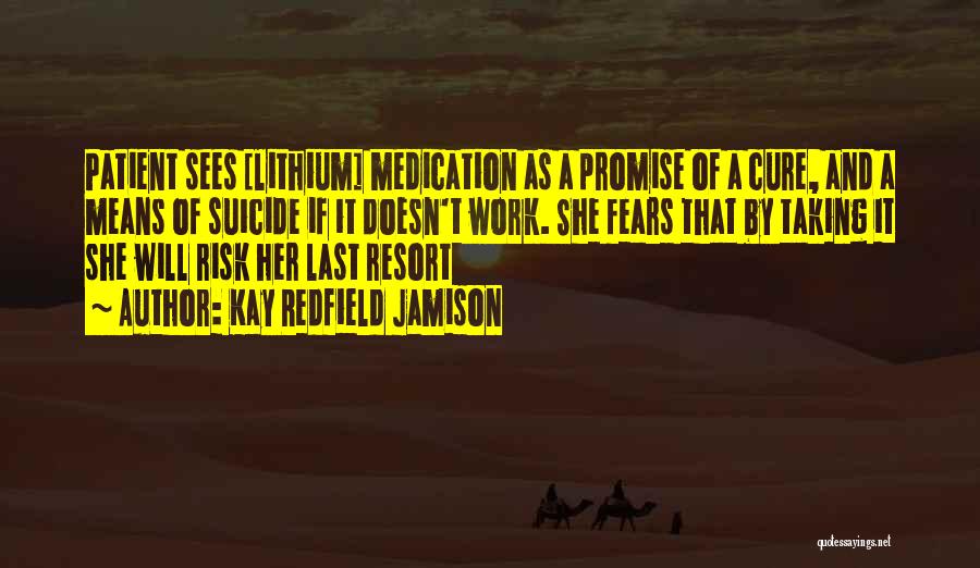 Kay Redfield Jamison Quotes: Patient Sees [lithium] Medication As A Promise Of A Cure, And A Means Of Suicide If It Doesn't Work. She
