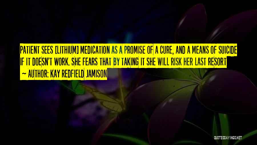 Kay Redfield Jamison Quotes: Patient Sees [lithium] Medication As A Promise Of A Cure, And A Means Of Suicide If It Doesn't Work. She