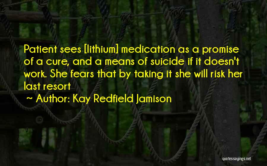 Kay Redfield Jamison Quotes: Patient Sees [lithium] Medication As A Promise Of A Cure, And A Means Of Suicide If It Doesn't Work. She