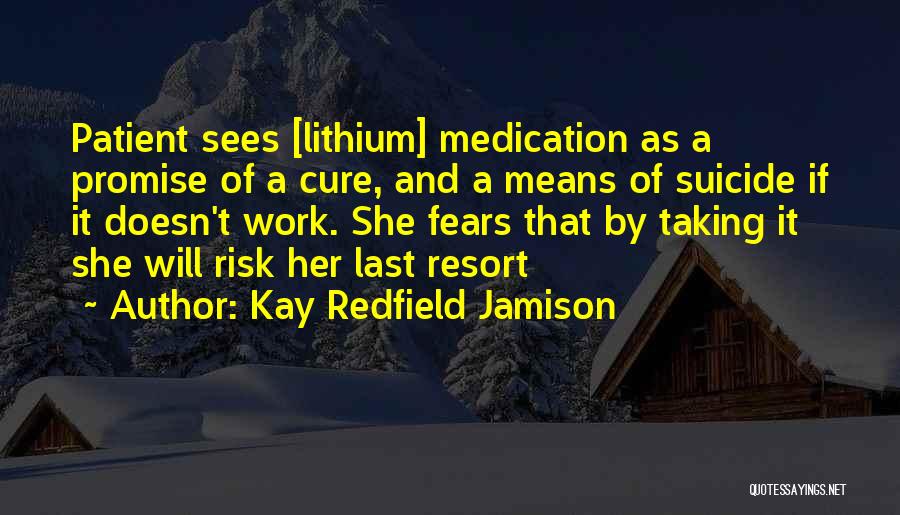 Kay Redfield Jamison Quotes: Patient Sees [lithium] Medication As A Promise Of A Cure, And A Means Of Suicide If It Doesn't Work. She